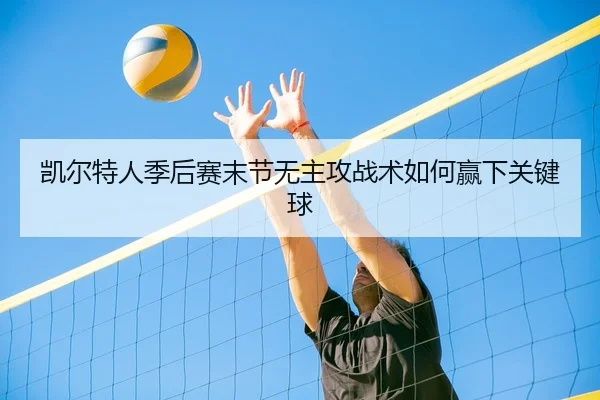 凯尔特人季后赛末节无主攻战术如何赢下关键球