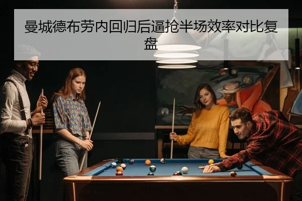 曼城德布劳内回归后逼抢半场效率对比复盘